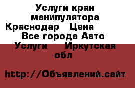 Услуги кран манипулятора Краснодар › Цена ­ 1 000 - Все города Авто » Услуги   . Иркутская обл.